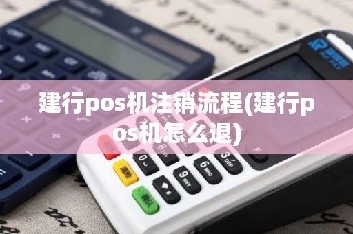 建行pos机注销流程(建行pos机怎么退)