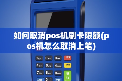 如何取消pos机刷卡限额(pos机怎么取消上笔)