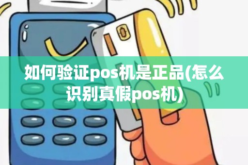 如何验证pos机是正品(怎么识别真假pos机)
