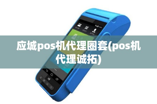 应城pos机代理圈套(pos机代理诚拓)