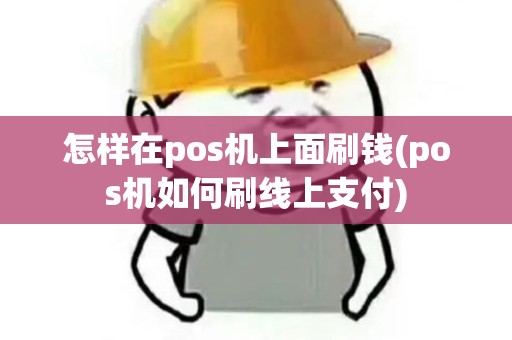 怎样在pos机上面刷钱(pos机如何刷线上支付)