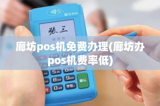 廊坊pos机免费办理(廊坊办pos机费率低)