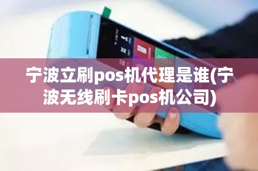 宁波立刷pos机代理是谁(宁波无线刷卡pos机公司)