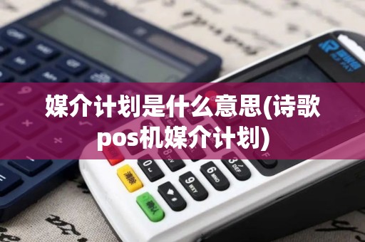 媒介计划是什么意思(诗歌pos机媒介计划)
