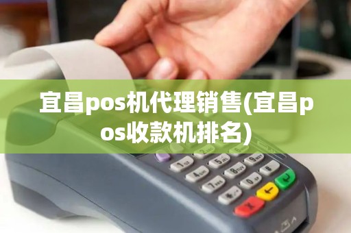 宜昌pos机代理销售(宜昌pos收款机排名)