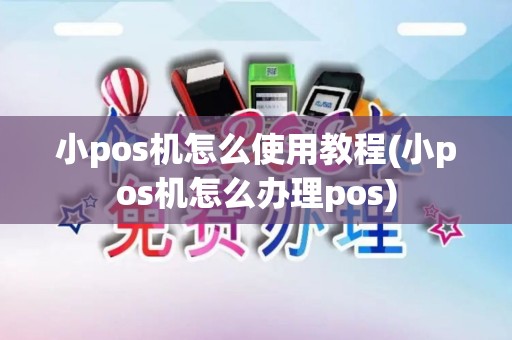 小pos机怎么使用教程(小pos机怎么办理pos)