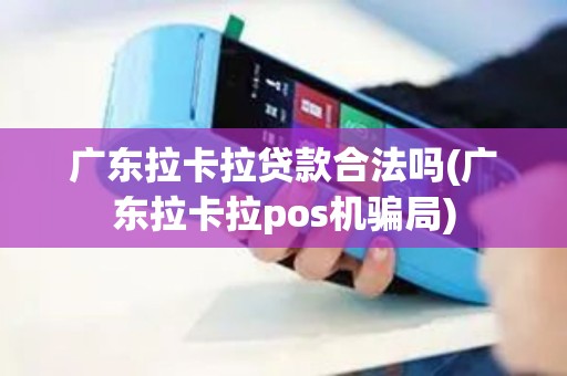 广东拉卡拉贷款合法吗(广东拉卡拉pos机骗局)