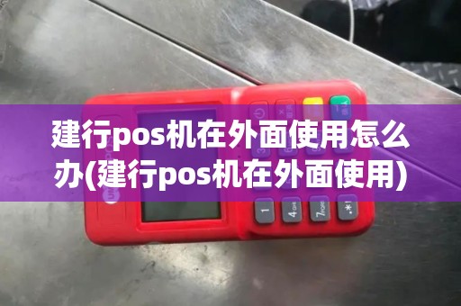 建行pos机在外面使用怎么办(建行pos机在外面使用)