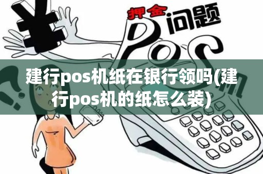 建行pos机纸在银行领吗(建行pos机的纸怎么装)