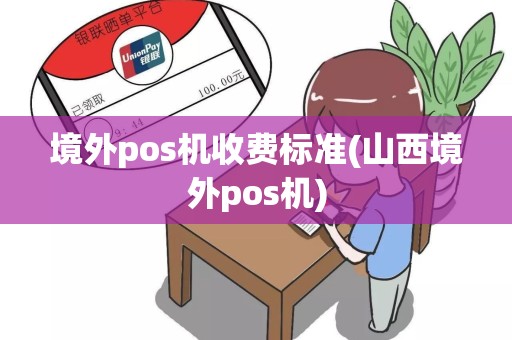 境外pos机收费标准(山西境外pos机)