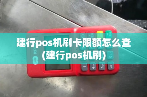 建行pos机刷卡限额怎么查(建行pos机刷)