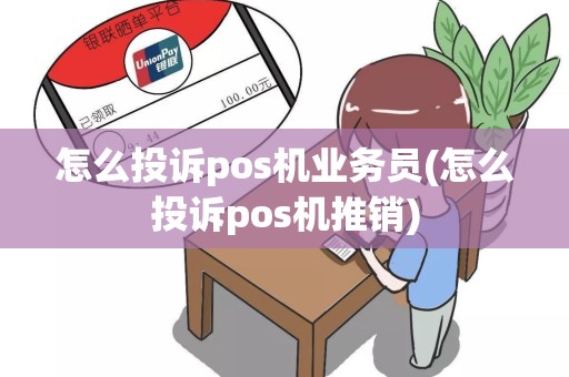 怎么投诉pos机业务员(怎么投诉pos机推销)