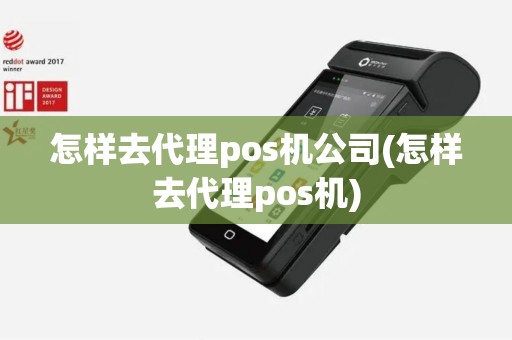 怎样去代理pos机公司(怎样去代理pos机)