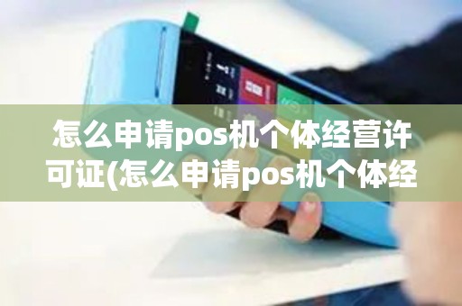 怎么申请pos机个体经营许可证(怎么申请pos机个体经营)