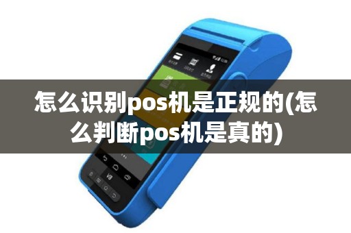 怎么识别pos机是正规的(怎么判断pos机是真的)