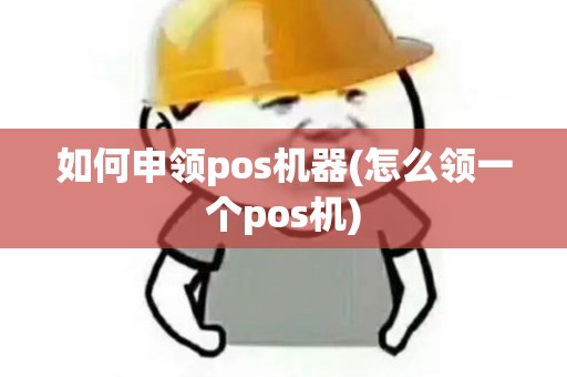 如何申领pos机器(怎么领一个pos机)