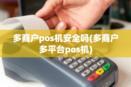 多商户pos机安全吗(多商户多平台pos机)