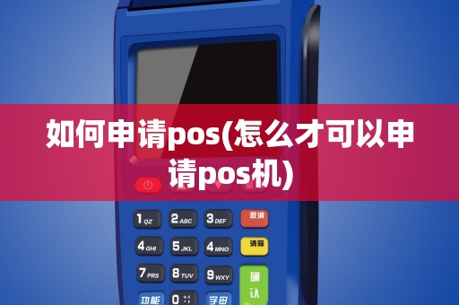 如何申请pos(怎么才可以申请pos机)