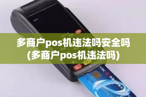 多商户pos机违法吗安全吗(多商户pos机违法吗)