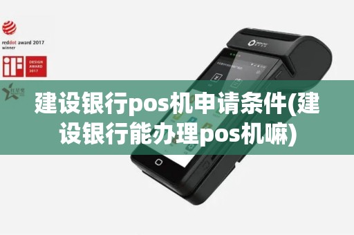 建设银行pos机申请条件(建设银行能办理pos机嘛)
