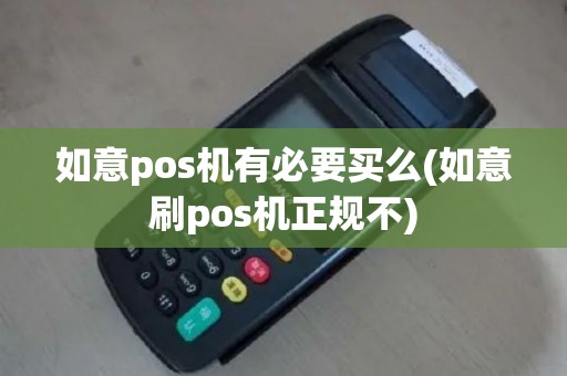 如意pos机有必要买么(如意刷pos机正规不)