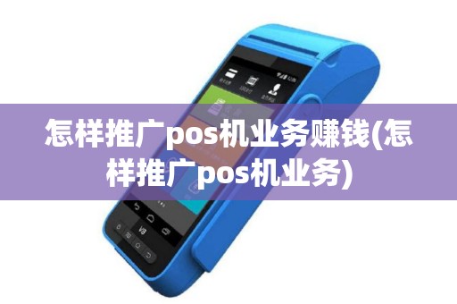 怎样推广pos机业务赚钱(怎样推广pos机业务)
