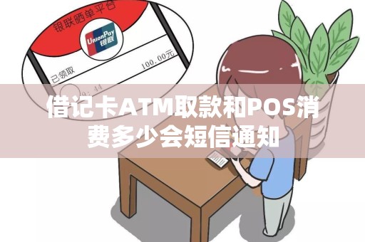 借记卡ATM取款和POS消费多少会短信通知