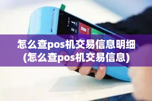 怎么查pos机交易信息明细(怎么查pos机交易信息)