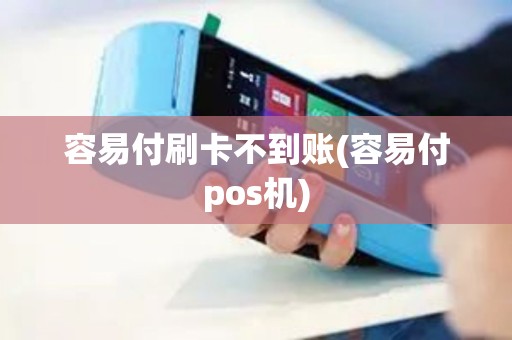 容易付刷卡不到账(容易付pos机)