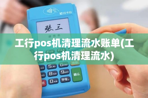 工行pos机清理流水账单(工行pos机清理流水)