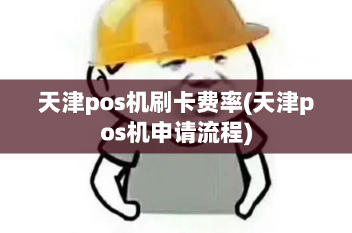 天津pos机刷卡费率(天津pos机申请流程)