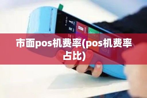 市面pos机费率(pos机费率占比)