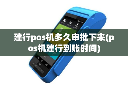 建行pos机多久审批下来(pos机建行到账时间)