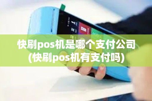 快刷pos机是哪个支付公司(快刷pos机有支付吗)
