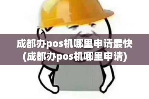 成都办pos机哪里申请最快(成都办pos机哪里申请)