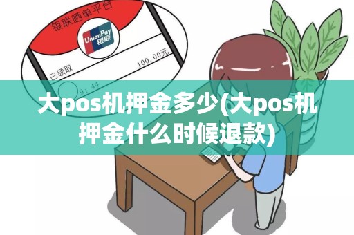 大pos机押金多少(大pos机押金什么时候退款)
