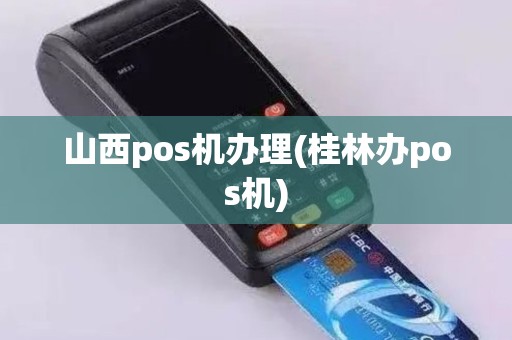 山西pos机办理(桂林办pos机)