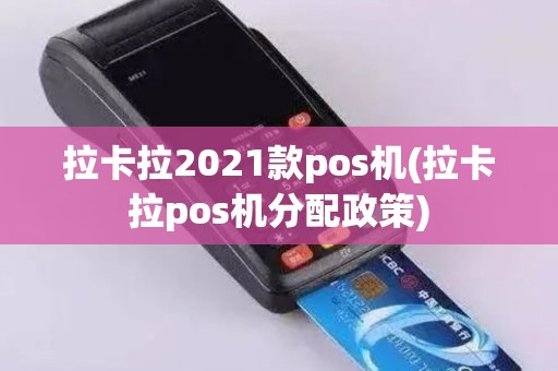 拉卡拉2021款pos机(拉卡拉pos机分配政策)