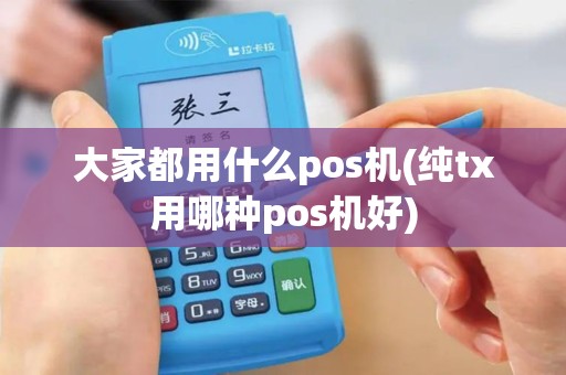 大家都用什么pos机(纯tx用哪种pos机好)