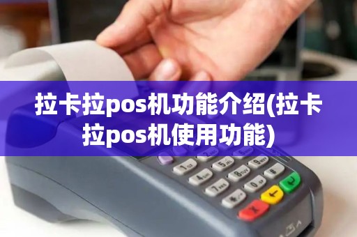 拉卡拉pos机功能介绍(拉卡拉pos机使用功能)