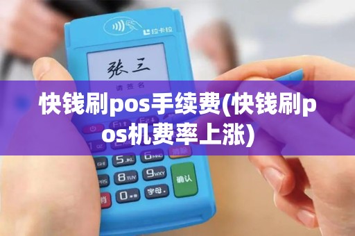 快钱刷pos手续费(快钱刷pos机费率上涨)