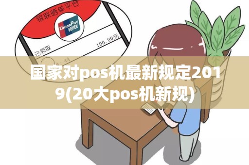 国家对pos机最新规定2019(20大pos机新规)