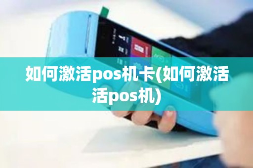 如何激活pos机卡(如何激活活pos机)