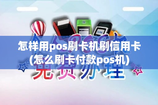 怎样用pos刷卡机刷信用卡(怎么刷卡付款pos机)