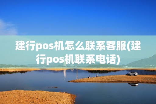 建行pos机怎么联系客服(建行pos机联系电话)