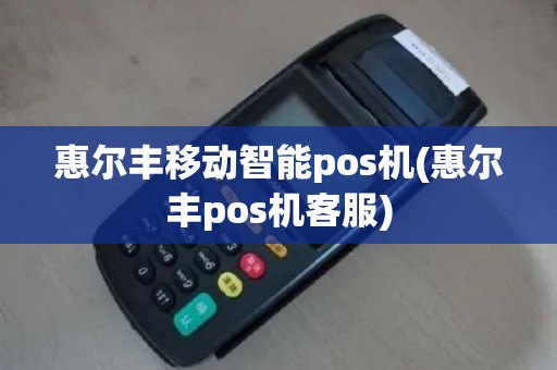 惠尔丰移动智能pos机(惠尔丰pos机客服)
