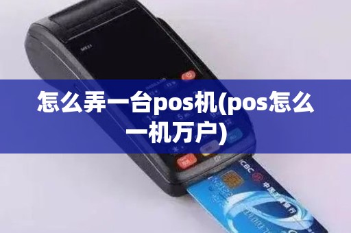 怎么弄一台pos机(pos怎么一机万户)