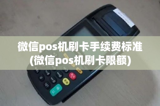 微信pos机刷卡手续费标准(微信pos机刷卡限额)