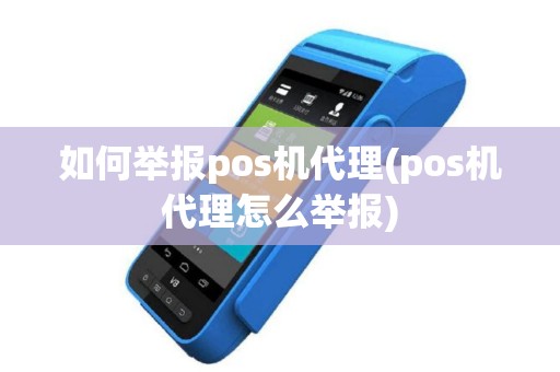 如何举报pos机代理(pos机代理怎么举报)