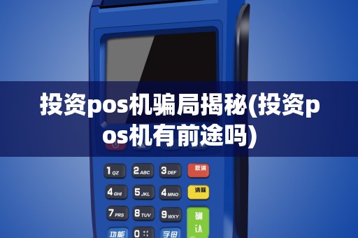 投资pos机骗局揭秘(投资pos机有前途吗)